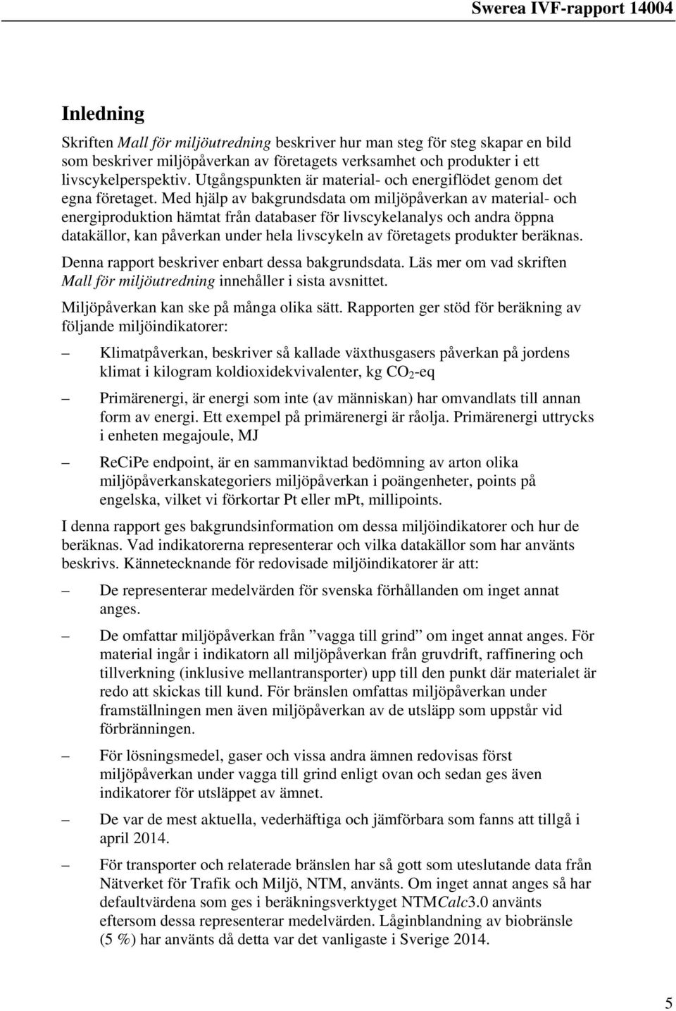 Med hjälp av bakgrundsdata om miljöpåverkan av material- och energiproduktion hämtat från databaser för livscykelanalys och andra öppna datakällor, kan påverkan under hela livscykeln av företagets