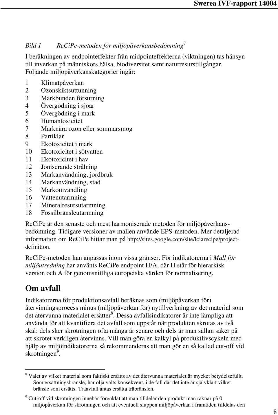 Följande miljöpåverkanskategorier ingår: 1 2 Ozonskiktsuttunning 3 Markbunden försurning 4 Övergödning i sjöar 5 Övergödning i mark 6 Humantoxicitet 7 Marknära ozon eller sommarsmog 8 Partiklar 9