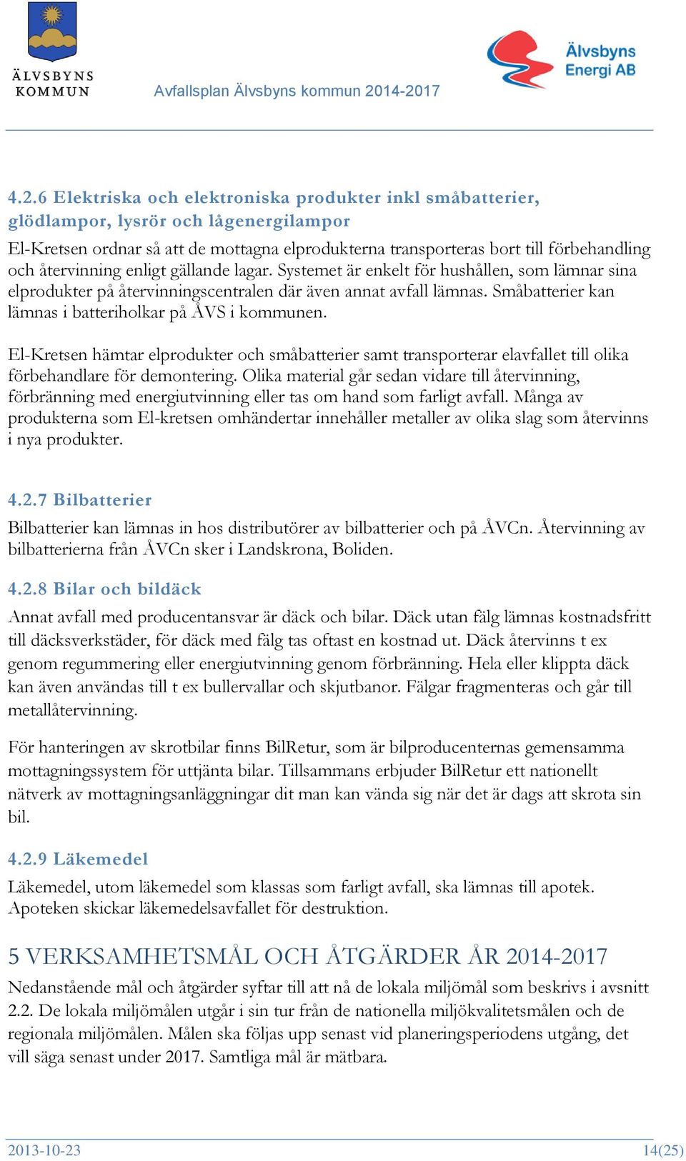 Småbatterier kan lämnas i batteriholkar på ÅVS i kommunen. El-Kretsen hämtar elprodukter och småbatterier samt transporterar elavfallet till olika förbehandlare för demontering.