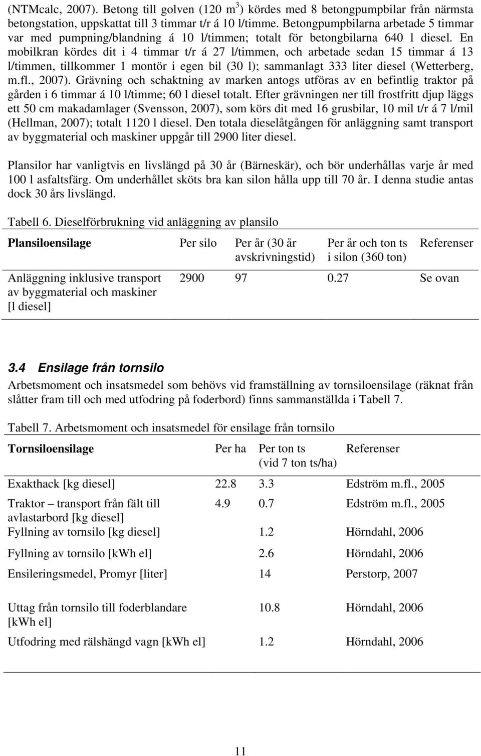 En mobilkran kördes dit i 4 timmar t/r á 27 l/timmen, och arbetade sedan 15 timmar á 13 l/timmen, tillkommer 1 montör i egen bil (30 l); sammanlagt 333 liter diesel (Wetterberg, m.fl., 2007).