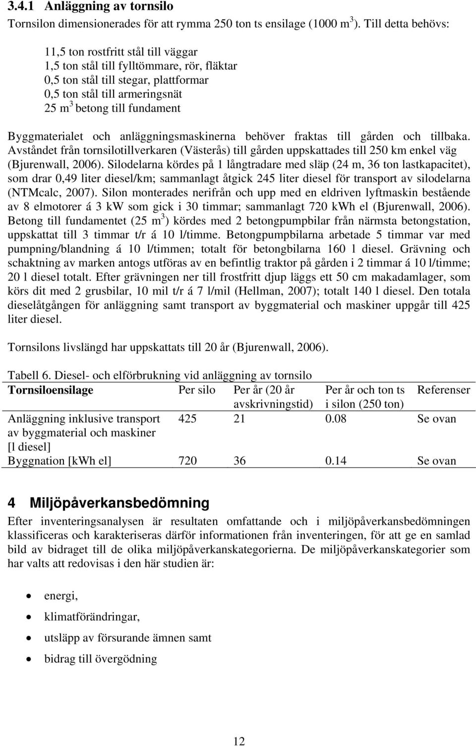 Byggmaterialet och anläggningsmaskinerna behöver fraktas till gården och tillbaka. Avståndet från tornsilotillverkaren (Västerås) till gården uppskattades till 250 km enkel väg (Bjurenwall, 2006).