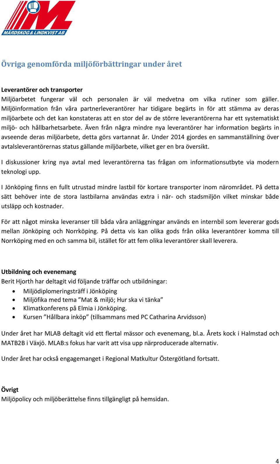 miljö- och hållbarhetsarbete. Även från några mindre nya leverantörer har information begärts in avseende deras miljöarbete, detta görs vartannat år.