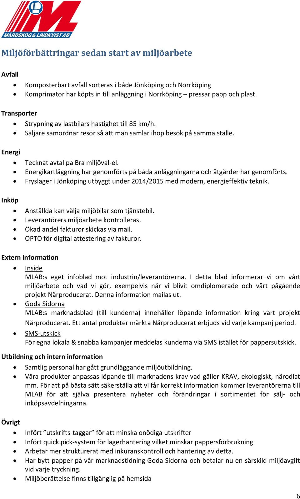 Energikartläggning har genomförts på båda anläggningarna och åtgärder har genomförts. Fryslager i Jönköping utbyggt under 2014/2015 med modern, energieffektiv teknik.