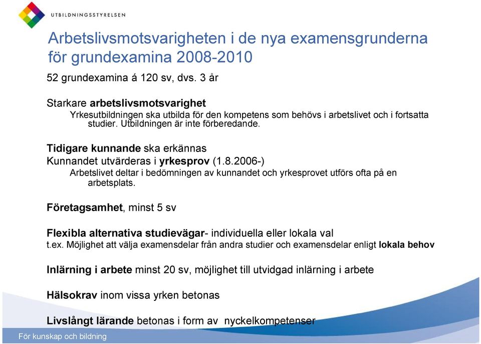 Tidigare kunnande ska erkännas Kunnandet utvärderas i yrkesprov (1.8.2006-) Arbetslivet deltar i bedömningen av kunnandet och yrkesprovet utförs ofta på en arbetsplats.