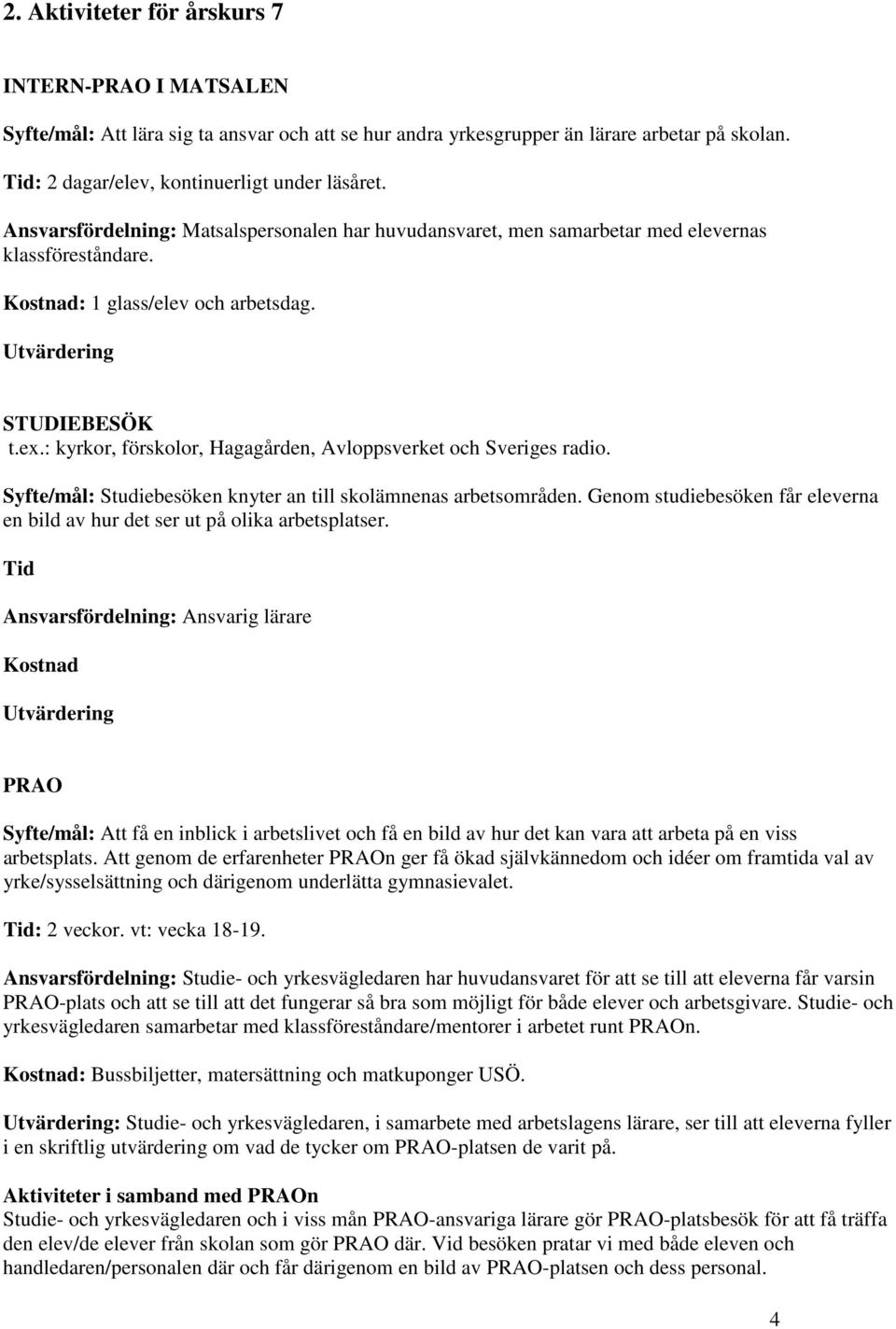 : kyrkor, förskolor, Hagagården, Avloppsverket och Sveriges radio. Syfte/mål: Studiebesöken knyter an till skolämnenas arbetsområden.