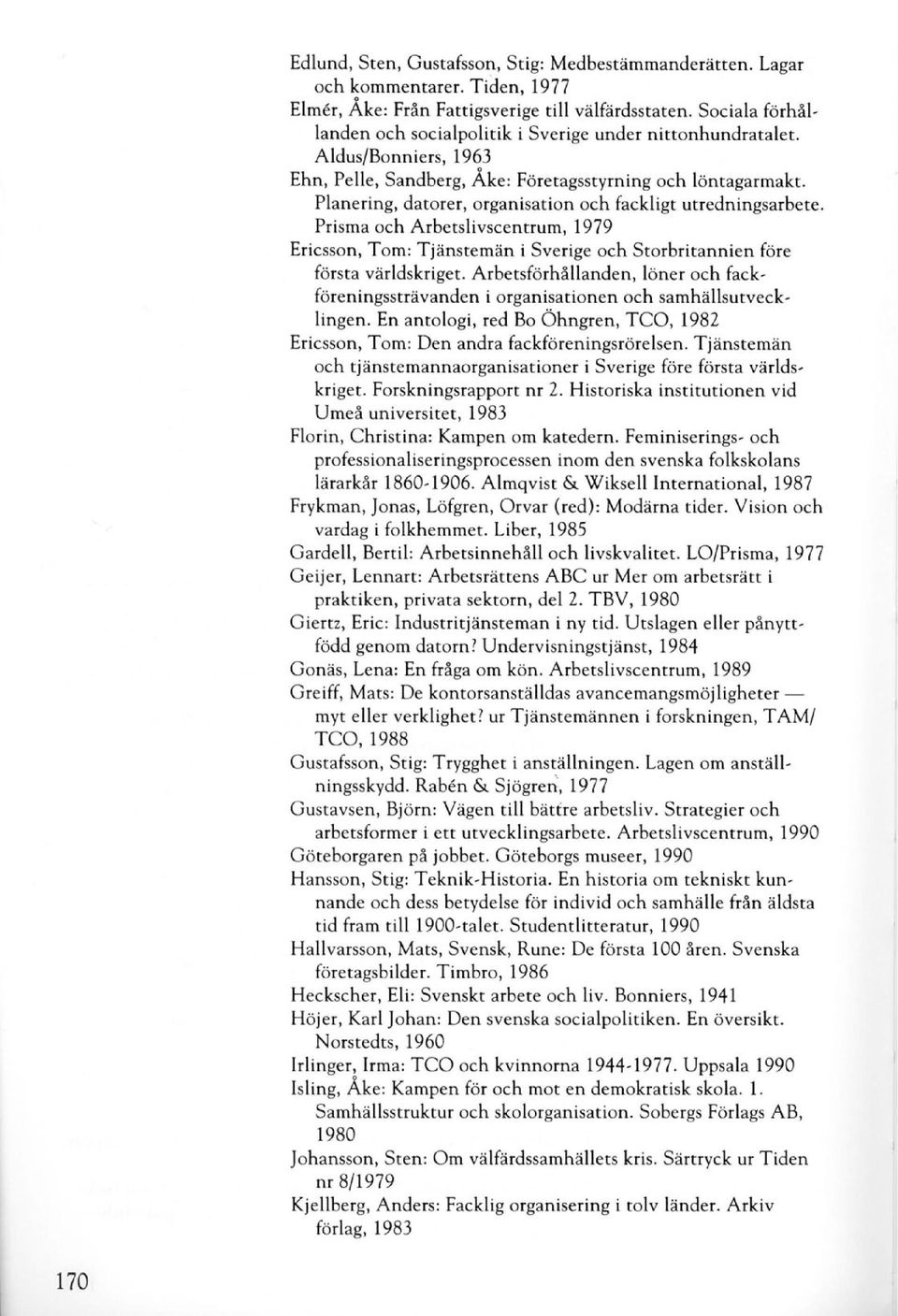 Planering, datorer, organisation och fackligt utredningsarbete. Prisma och Arbetslivscentrum, 1979 Ericsson, Tom: Tjänstemän i Sverige och Storbritannien före första världskriget.