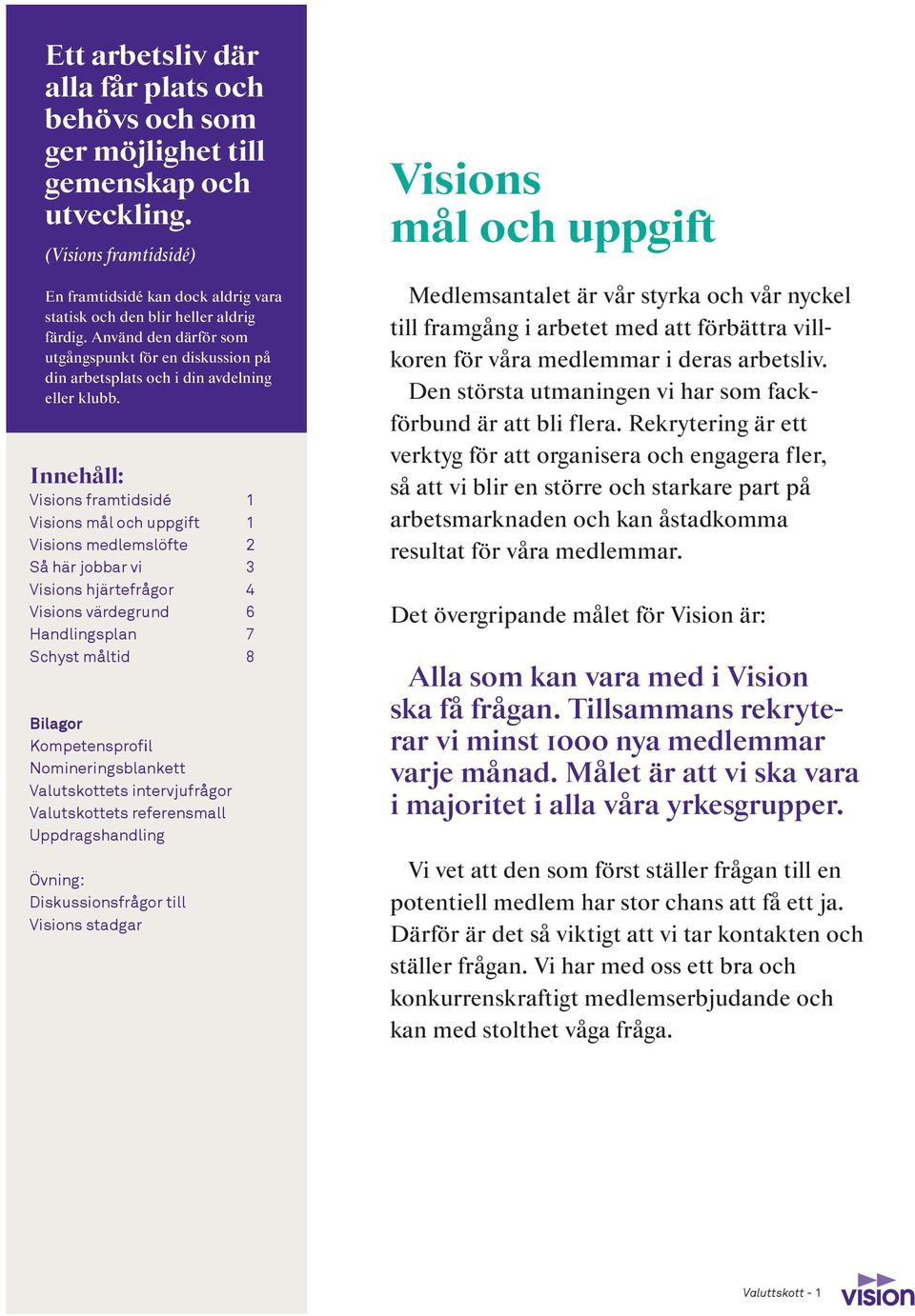 Innehåll: Visions framtidsidé 1 Visions mål och uppgift 1 Visions medlemslöfte 2 Så här jobbar vi 3 Visions hjärtefrågor 4 Visions värdegrund 6 Handlingsplan 7 Schyst måltid 8 Bilagor Kompetensprofil