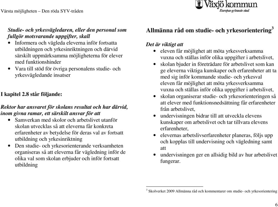 8 står följande: Rektor har ansvaret för skolans resultat och har därvid, inom givna ramar, ett särskilt ansvar för att Samverkan med skolor och arbetslivet utanför skolan utvecklas så att eleverna