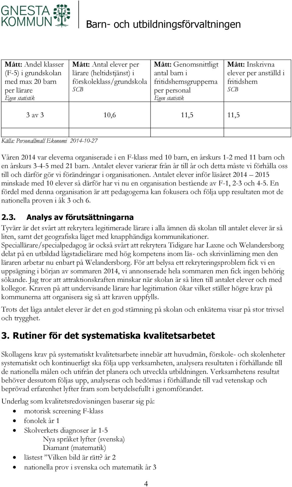 organiserade i en F-klass med 10 barn, en årskurs 1-2 med 11 barn och en årskurs 3-4-5 med 21 barn.