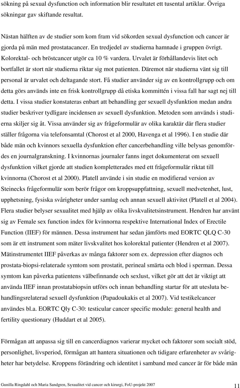 Kolorektal- och bröstcancer utgör ca 10 % vardera. Urvalet är förhållandevis litet och bortfallet är stort när studierna riktar sig mot patienten.