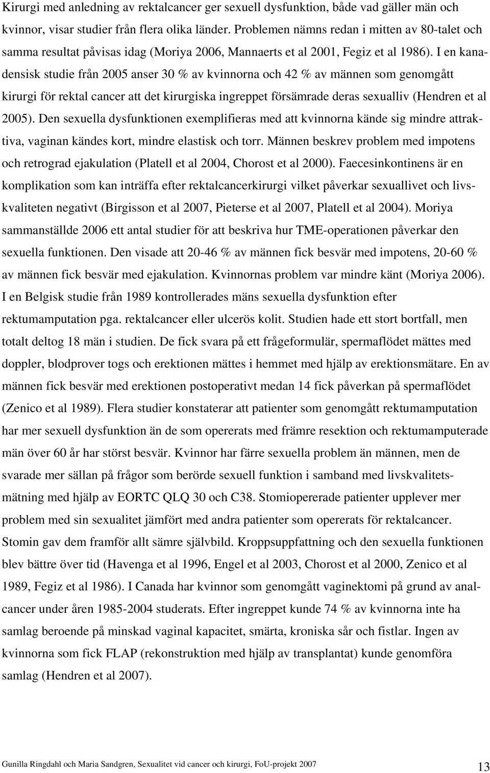 I en kanadensisk studie från 2005 anser 30 % av kvinnorna och 42 % av männen som genomgått kirurgi för rektal cancer att det kirurgiska ingreppet försämrade deras sexualliv (Hendren et al 2005).