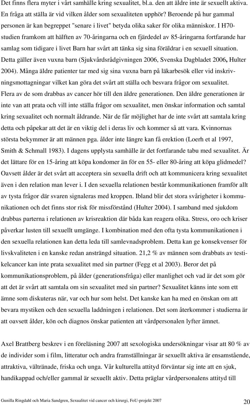 I H70- studien framkom att hälften av 70-åringarna och en fjärdedel av 85-åringarna fortfarande har samlag som tidigare i livet Barn har svårt att tänka sig sina föräldrar i en sexuell situation.