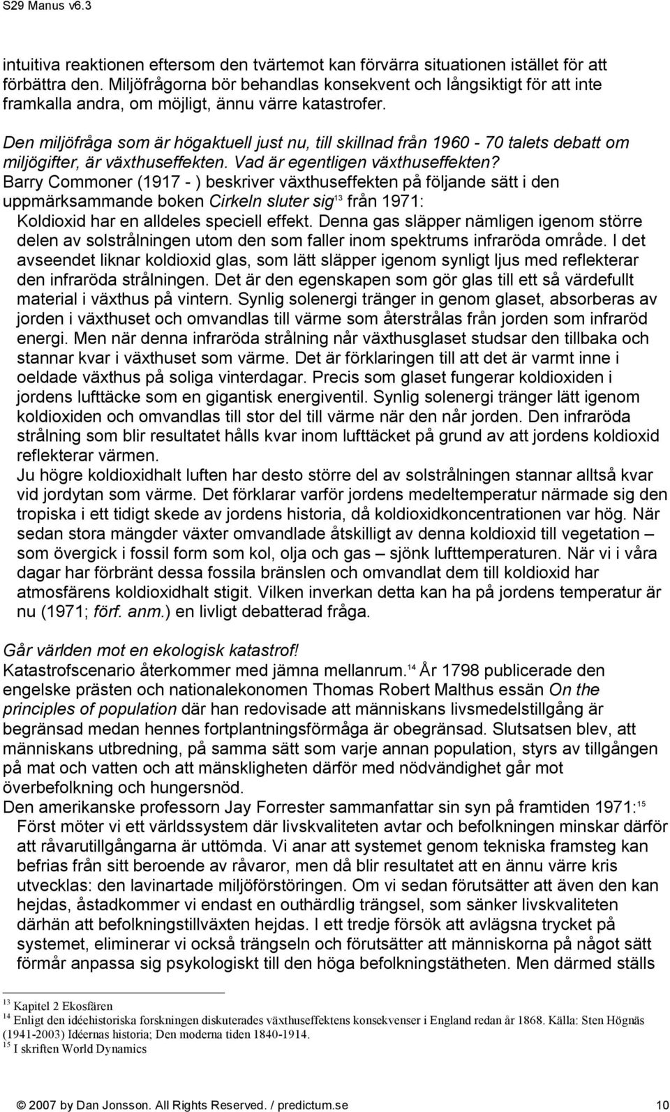 Den miljöfråga som är högaktuell just nu, till skillnad från 1960-70 talets debatt om miljögifter, är växthuseffekten. Vad är egentligen växthuseffekten?