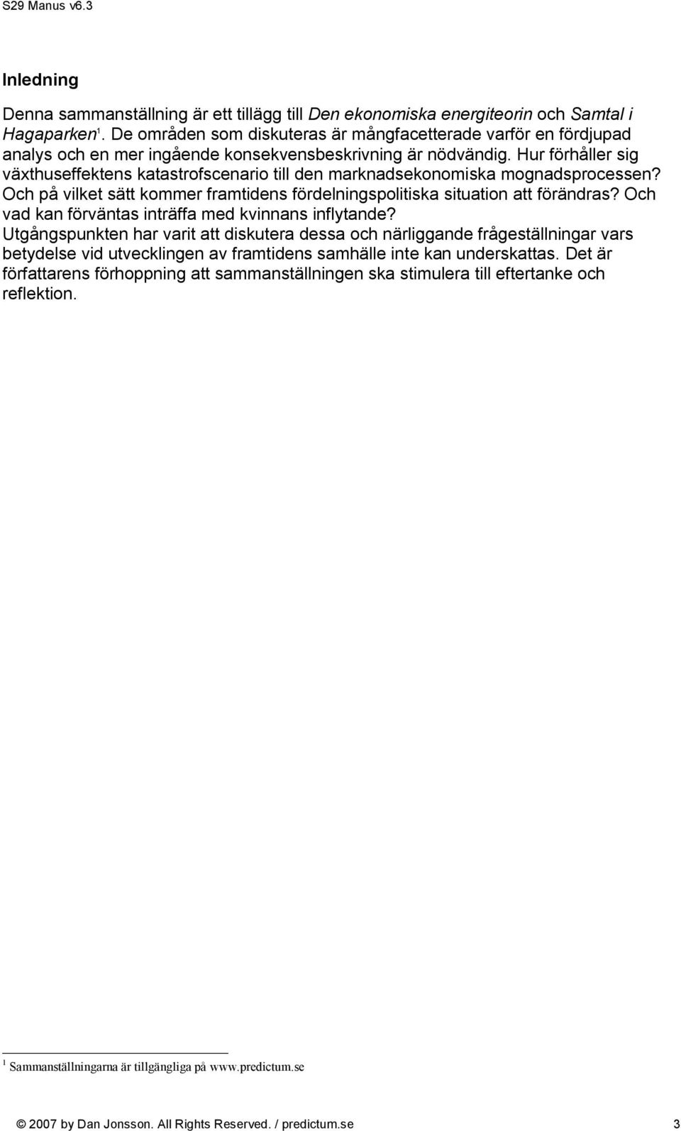 Hur förhåller sig växthuseffektens katastrofscenario till den marknadsekonomiska mognadsprocessen? Och på vilket sätt kommer framtidens fördelningspolitiska situation att förändras?