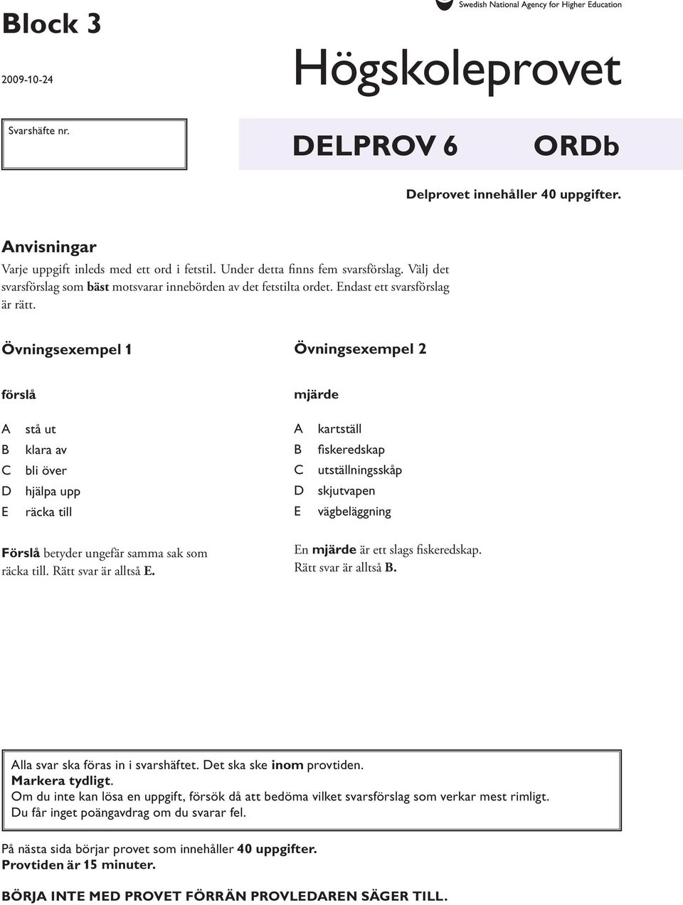 Övningsexempel 1 Övningsexempel 2 förslå mjärde stå ut kartställ klara av fi skeredskap bli över utställningsskåp hjälpa upp skjutvapen räcka till vägbeläggning Förslå betyder ungefär samma sak som