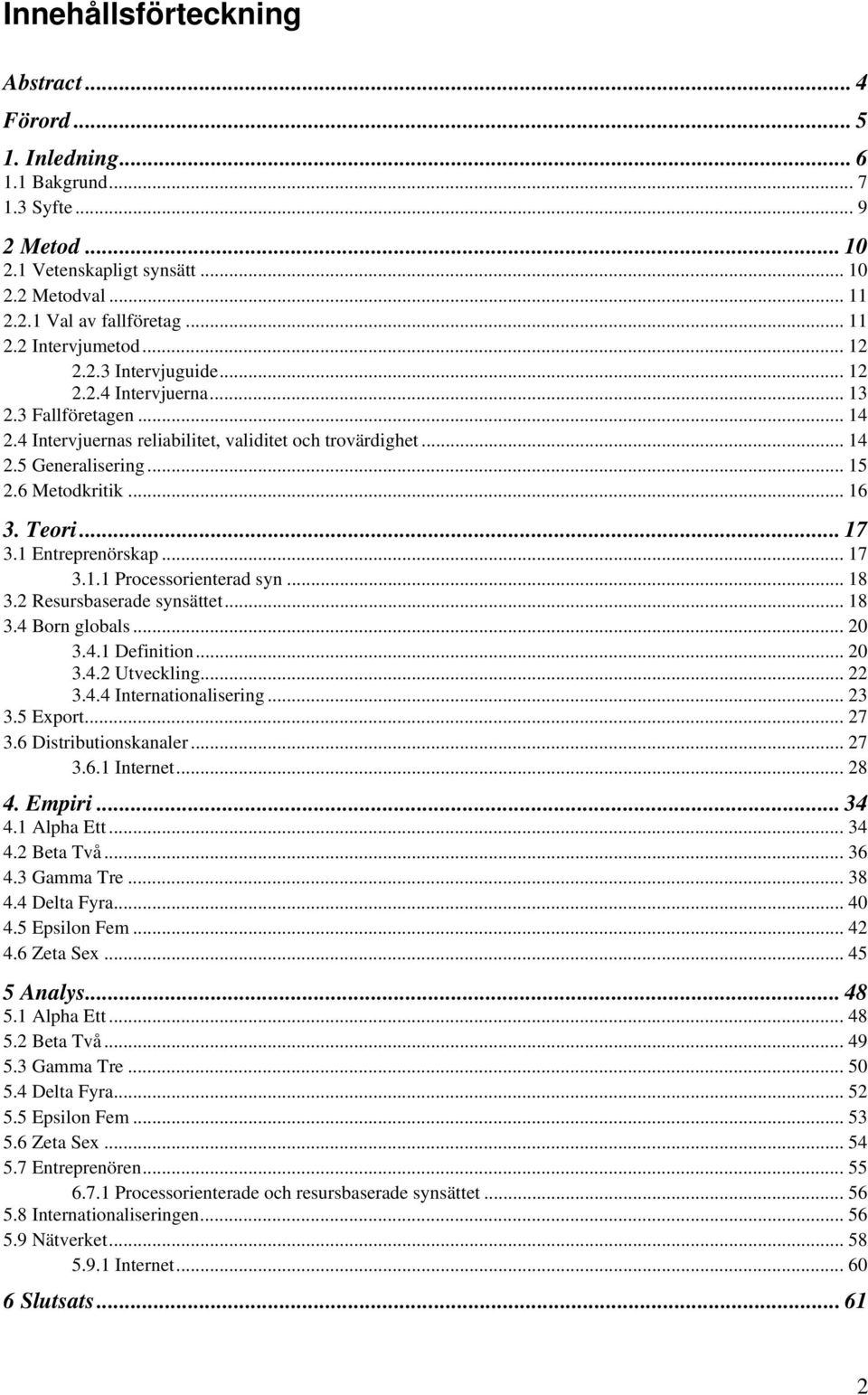 Teori... 17 3.1 Entreprenörskap... 17 3.1.1 Processorienterad syn... 18 3.2 Resursbaserade synsättet... 18 3.4 Born globals... 20 3.4.1 Definition... 20 3.4.2 Utveckling... 22 3.4.4 Internationalisering.