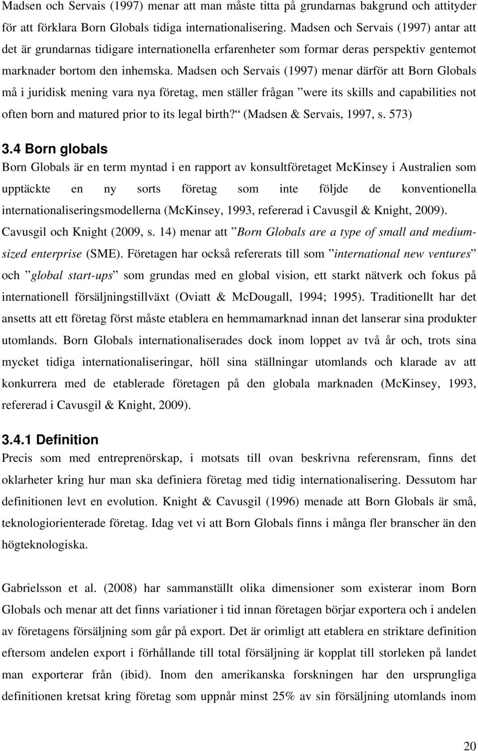 Madsen och Servais (1997) menar därför att Born Globals må i juridisk mening vara nya företag, men ställer frågan were its skills and capabilities not often born and matured prior to its legal birth?