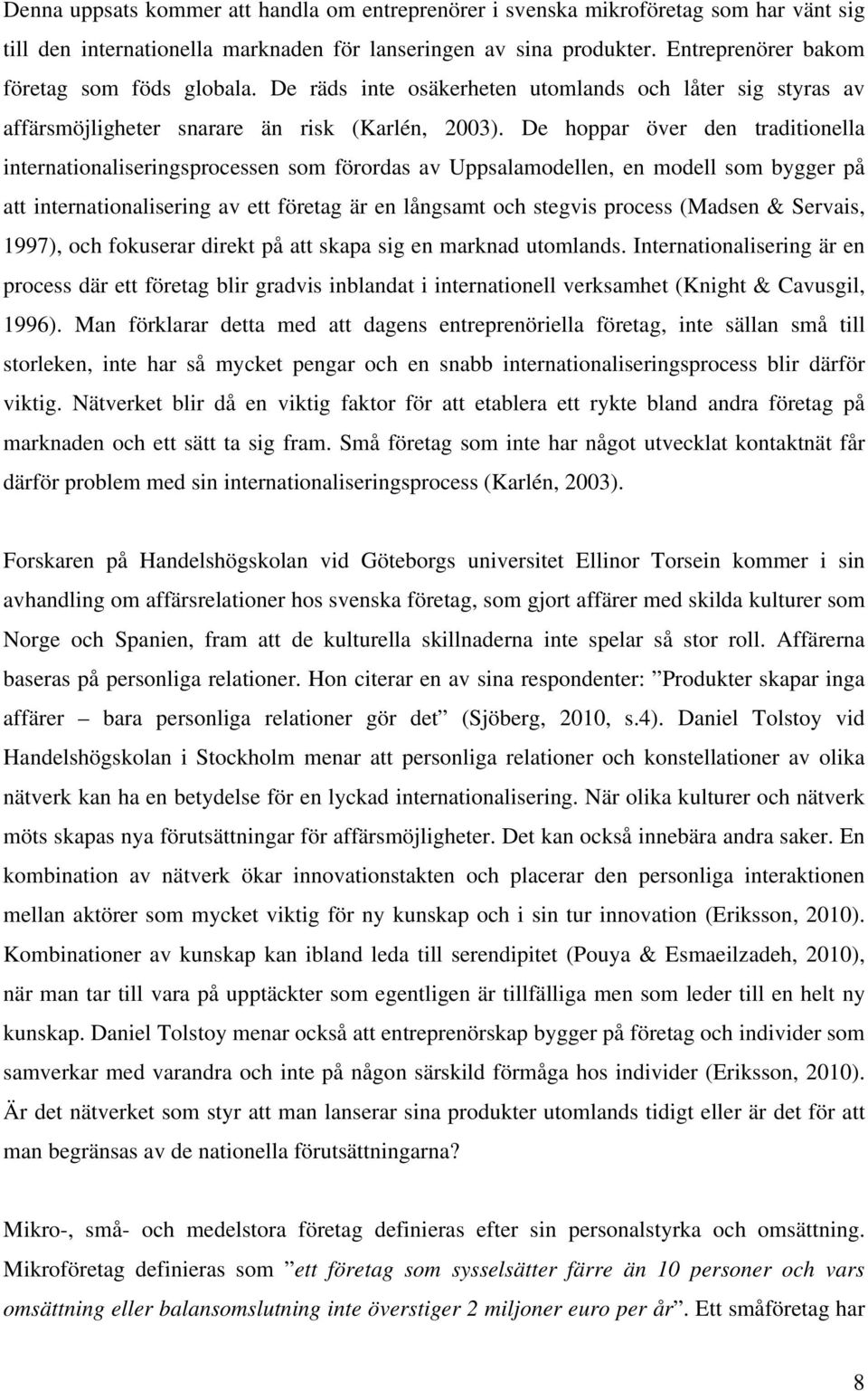 De hoppar över den traditionella internationaliseringsprocessen som förordas av Uppsalamodellen, en modell som bygger på att internationalisering av ett företag är en långsamt och stegvis process