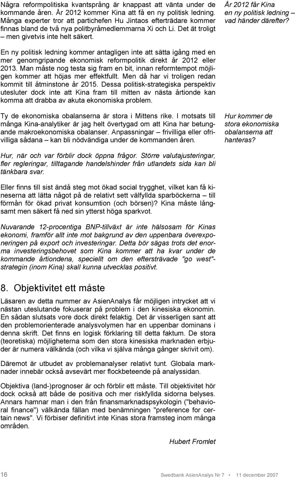 År 2012 får Kina en ny politisk ledning vad händer därefter? En ny politisk ledning kommer antagligen inte att sätta igång med en mer genomgripande ekonomisk reformpolitik direkt år 2012 eller 2013.