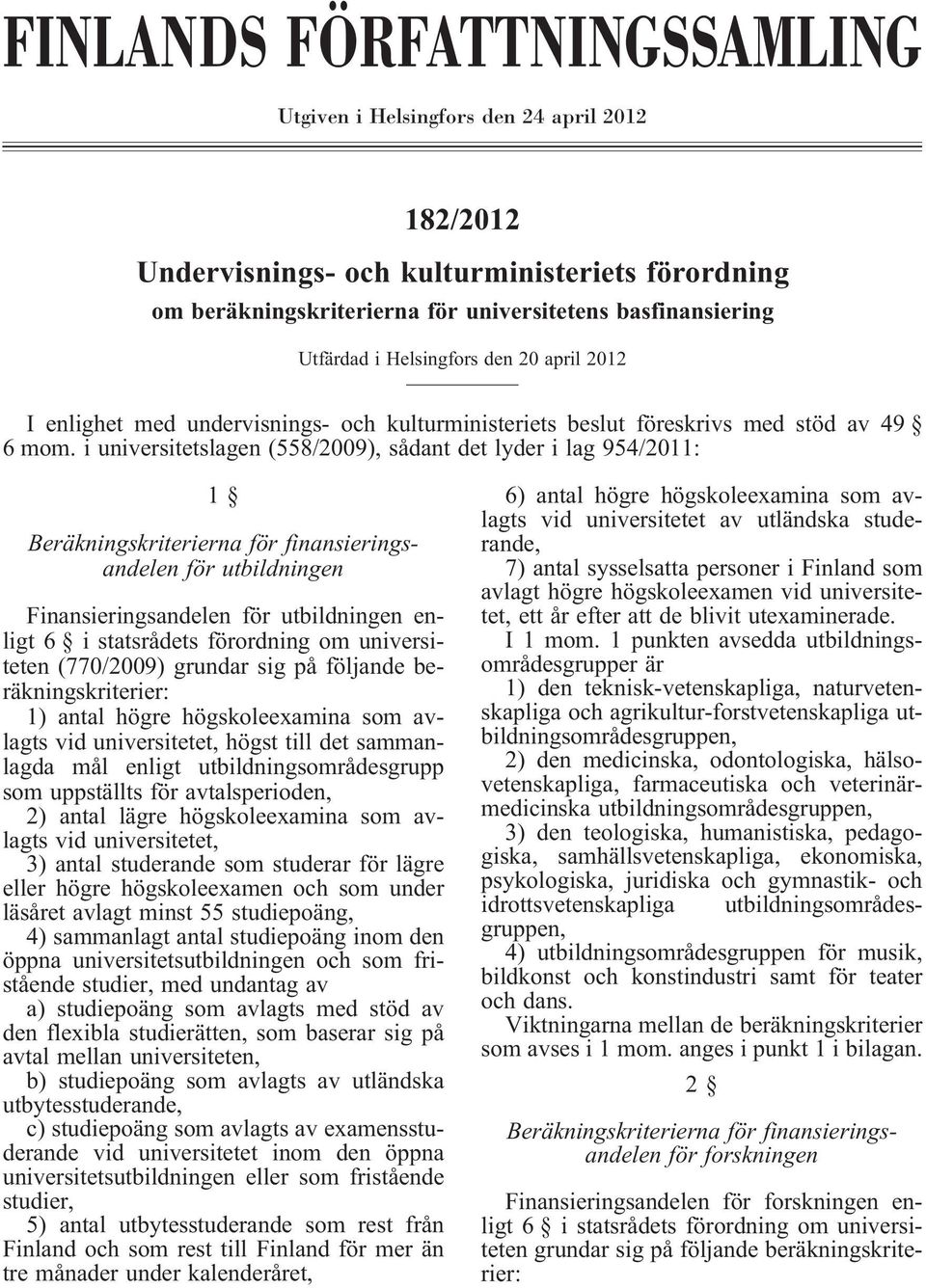 i universitetslagen (558/2009), sådant det lyder i lag 954/2011: 1 Beräkningskriterierna för finansieringsandelen för utbildningen Finansieringsandelen för utbildningen enligt 6 i statsrådets