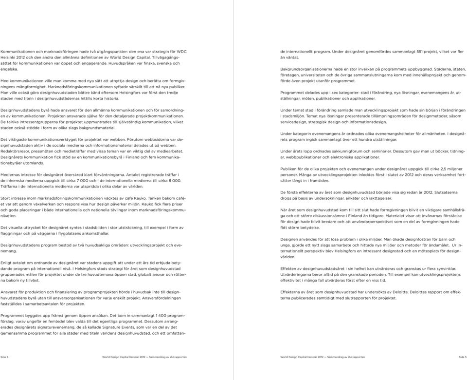 Med kommunikationen ville man komma med nya sätt att utnyttja design och berätta om formgivningens mångformighet. Marknadsföringskommunikationen syftade särskilt till att nå nya publiker.