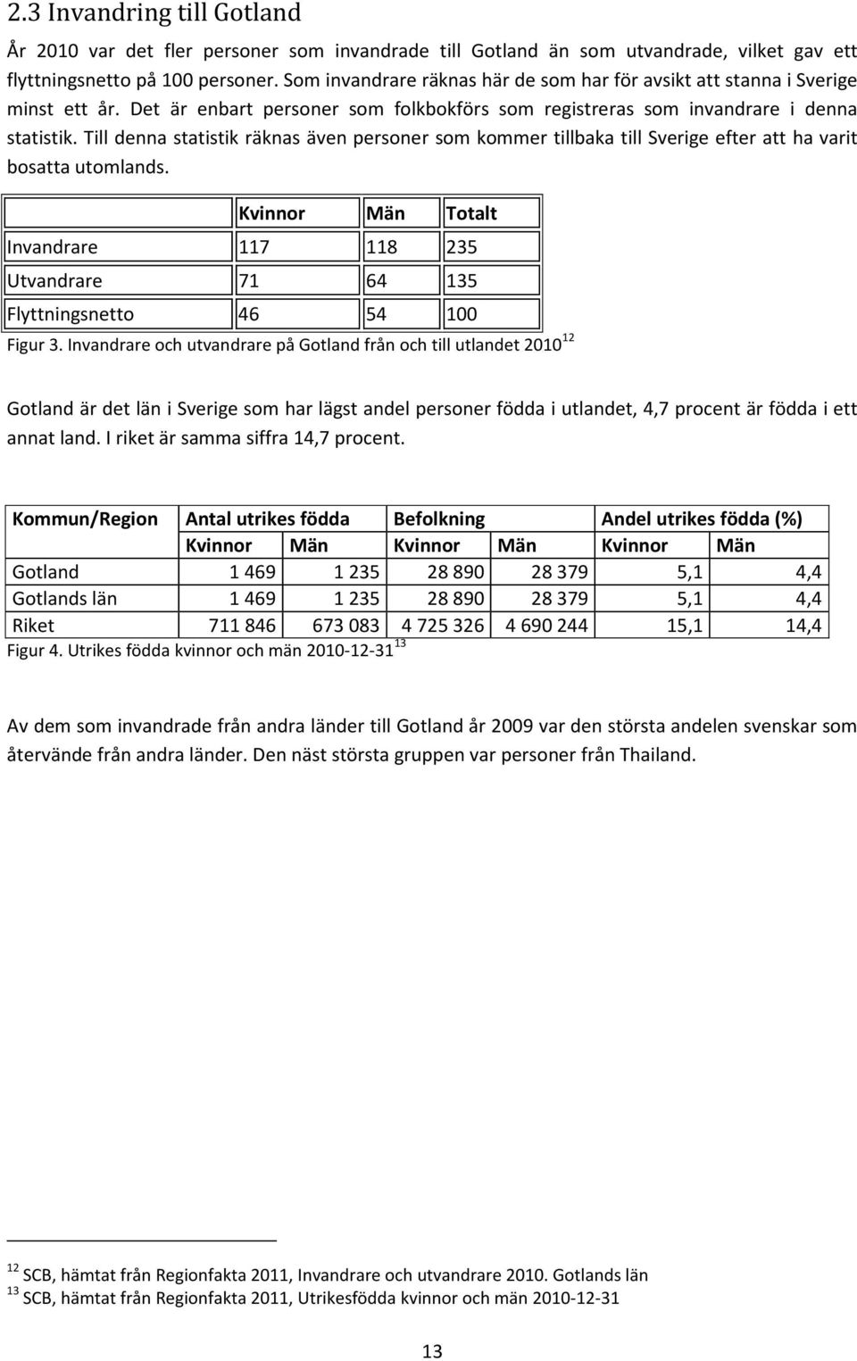 Till denna statistik räknas även personer som kommer tillbaka till Sverige efter att ha varit bosatta utomlands.