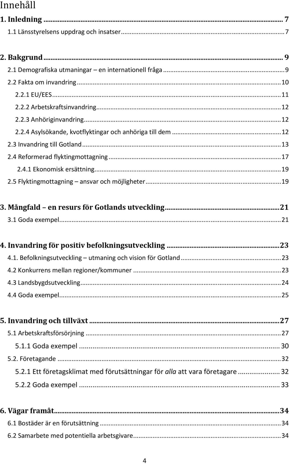 5 Flyktingmottagning ansvar och möjligheter...19 3. Mångfald en resurs för Gotlands utveckling...21 3.1 Goda exempel...21 4. Invandring för positiv befolkningsutveckling...23 4.1. Befolkningsutveckling utmaning och vision för Gotland.