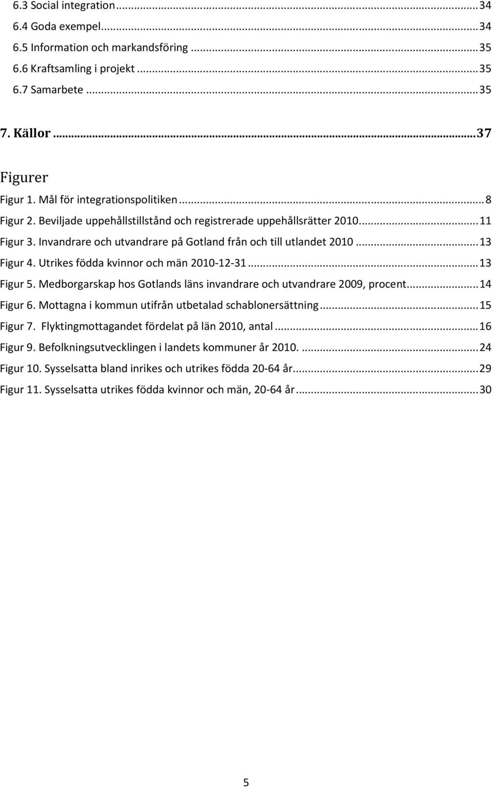 Utrikes födda kvinnor och män 2010-12-31...13 Figur 5. Medborgarskap hos Gotlands läns invandrare och utvandrare 2009, procent...14 Figur 6. Mottagna i kommun utifrån utbetalad schablonersättning.