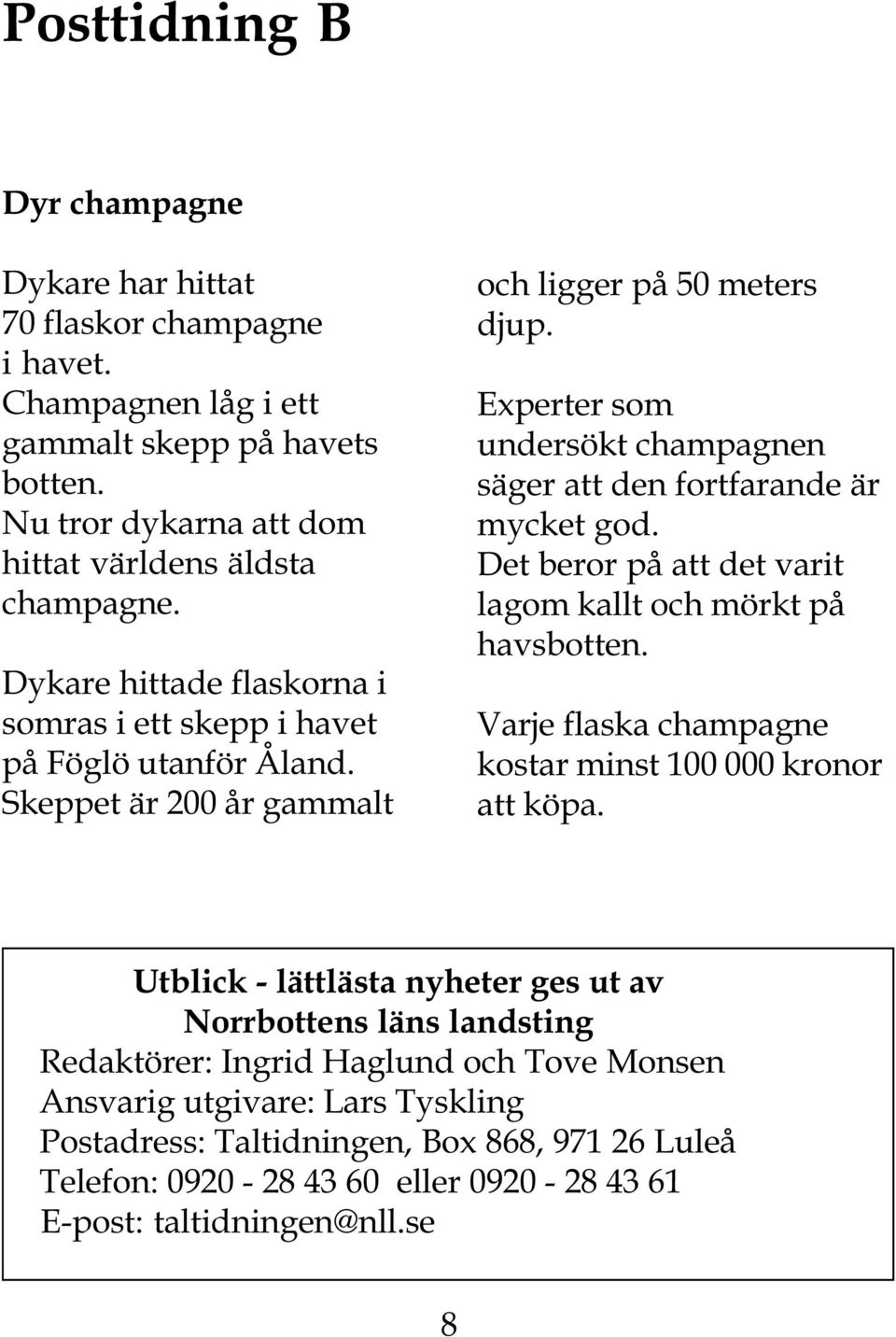 Experter som undersökt champagnen säger att den fortfarande är mycket god. Det beror på att det varit lagom kallt och mörkt på havsbotten.