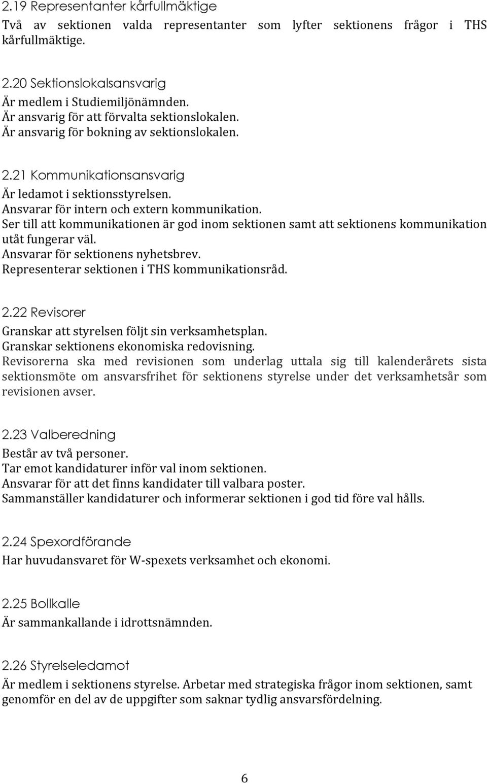 Ser till att kommunikationen är god inom sektionen samt att sektionens kommunikation utåt fungerar väl. Ansvarar för sektionens nyhetsbrev. Representerar sektionen i THS kommunikationsråd. 2.