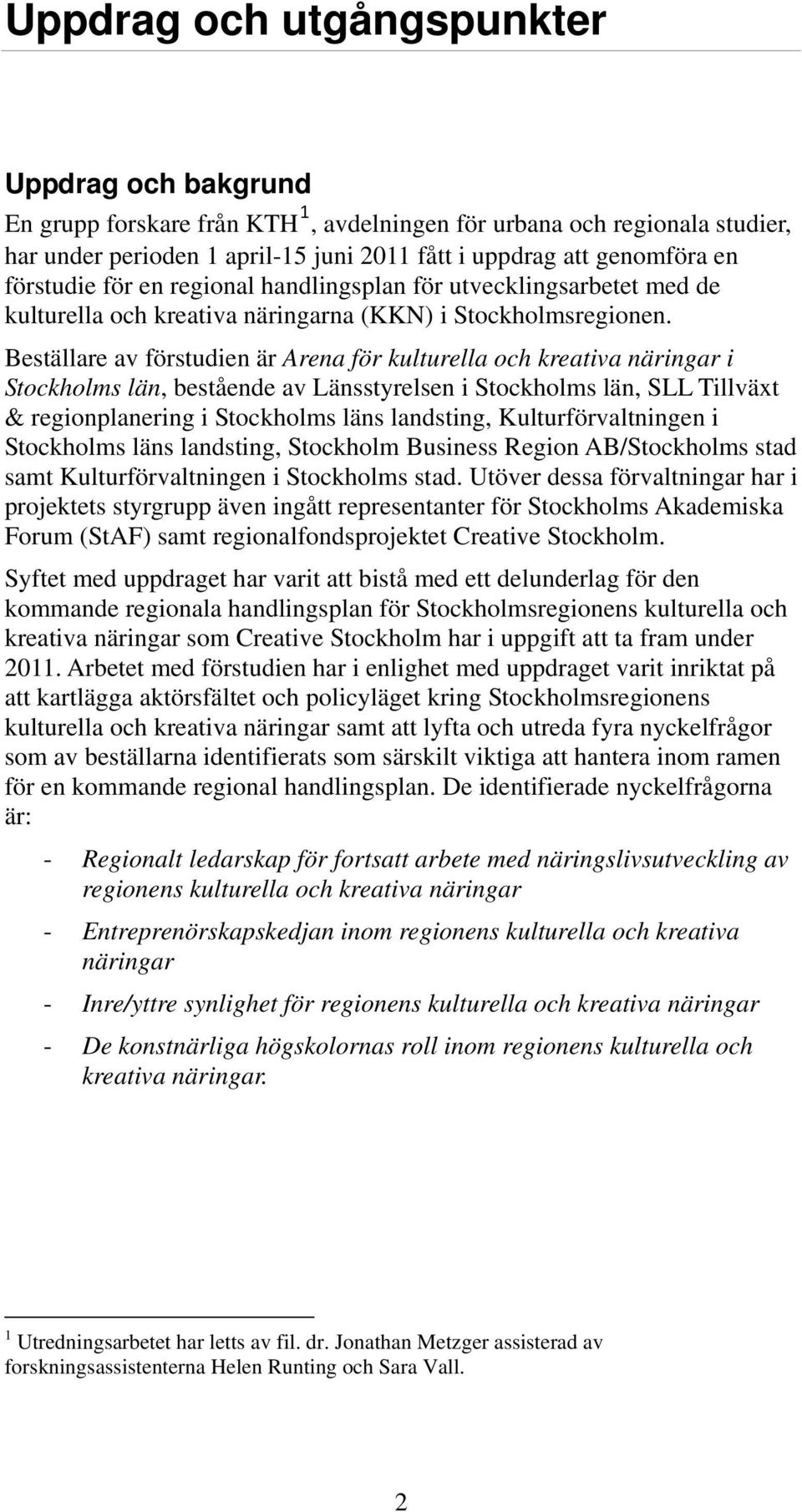 Beställare av förstudien är Arena för kulturella och kreativa näringar i Stockholms län, bestående av Länsstyrelsen i Stockholms län, SLL Tillväxt & regionplanering i Stockholms läns landsting,