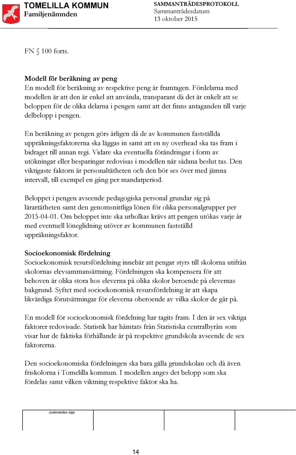 En beräkning av pengen görs årligen då de av kommunen fastställda uppräkningsfaktorerna ska läggas in samt att en ny overhead ska tas fram i bidraget till annan regi.