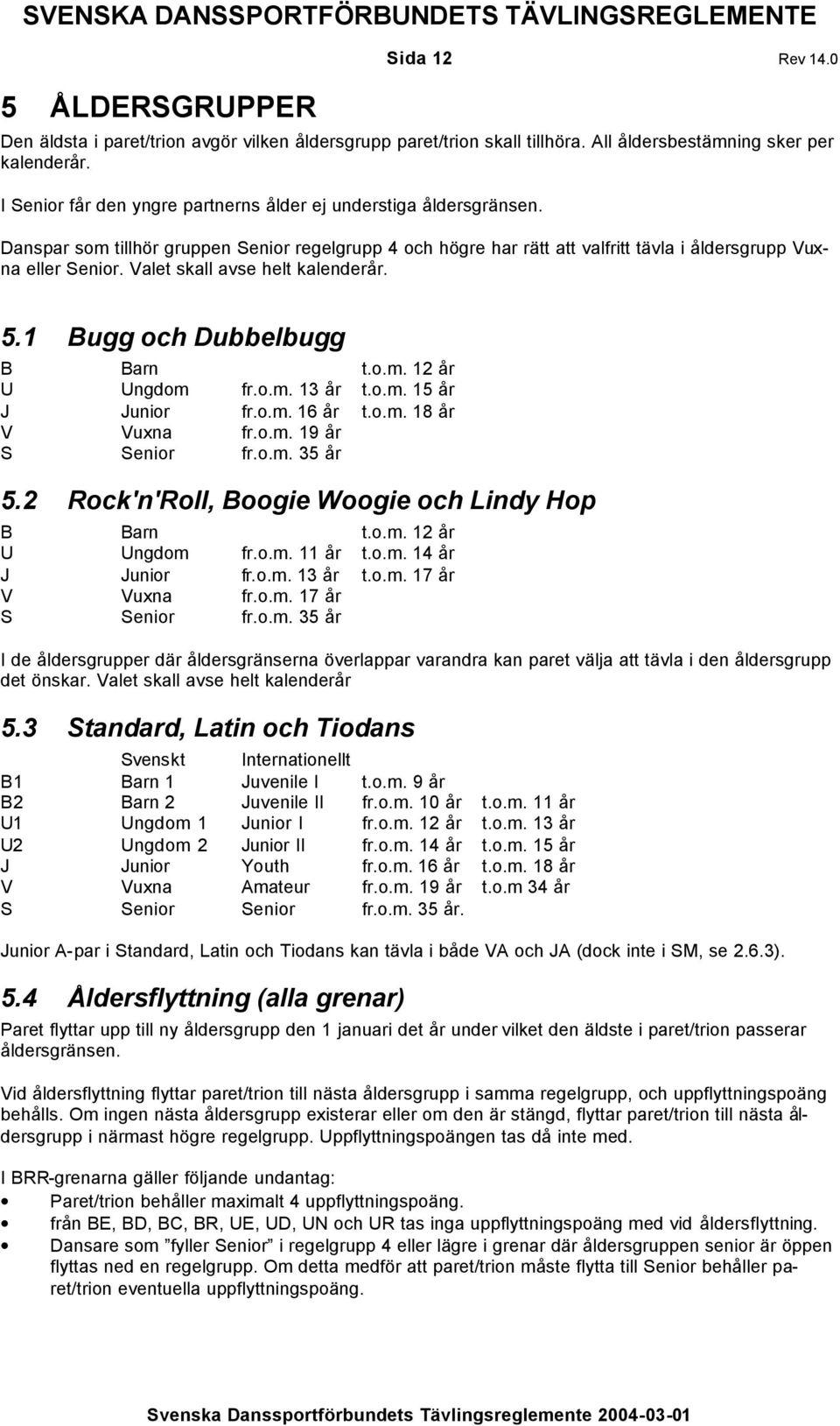 Valet skall avse helt kalenderår. 5.1 Bugg och Dubbelbugg B Barn t.o.m. 12 år U Ungdom fr.o.m. 13 år t.o.m. 15 år J Junior fr.o.m. 16 år t.o.m. 18 år V Vuxna fr.o.m. 19 år S Senior fr.o.m. 35 år 5.