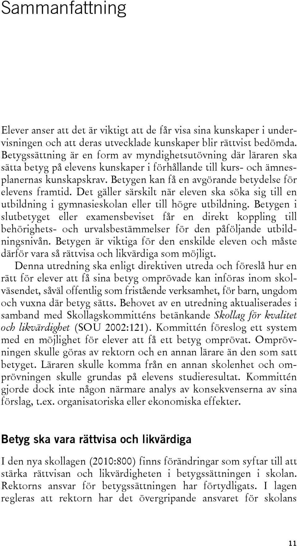 Betygen kan få en avgörande betydelse för elevens framtid. Det gäller särskilt när eleven ska söka sig till en utbildning i gymnasieskolan eller till högre utbildning.