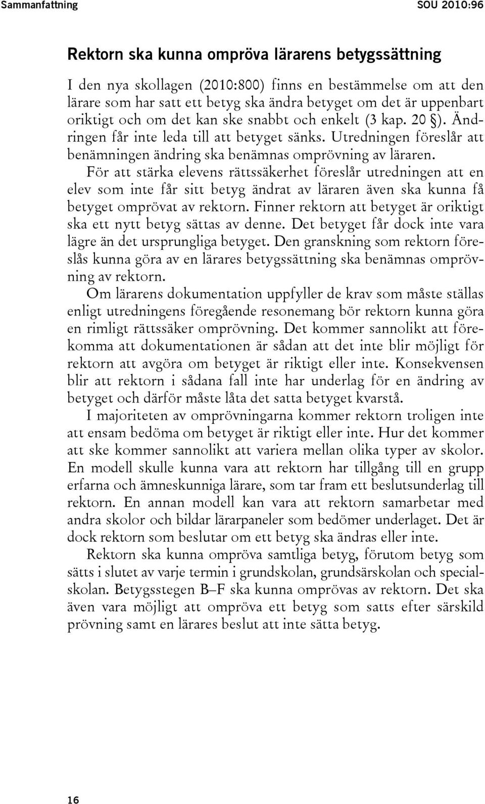 För att stärka elevens rättssäkerhet föreslår utredningen att en elev som inte får sitt betyg ändrat av läraren även ska kunna få betyget omprövat av rektorn.