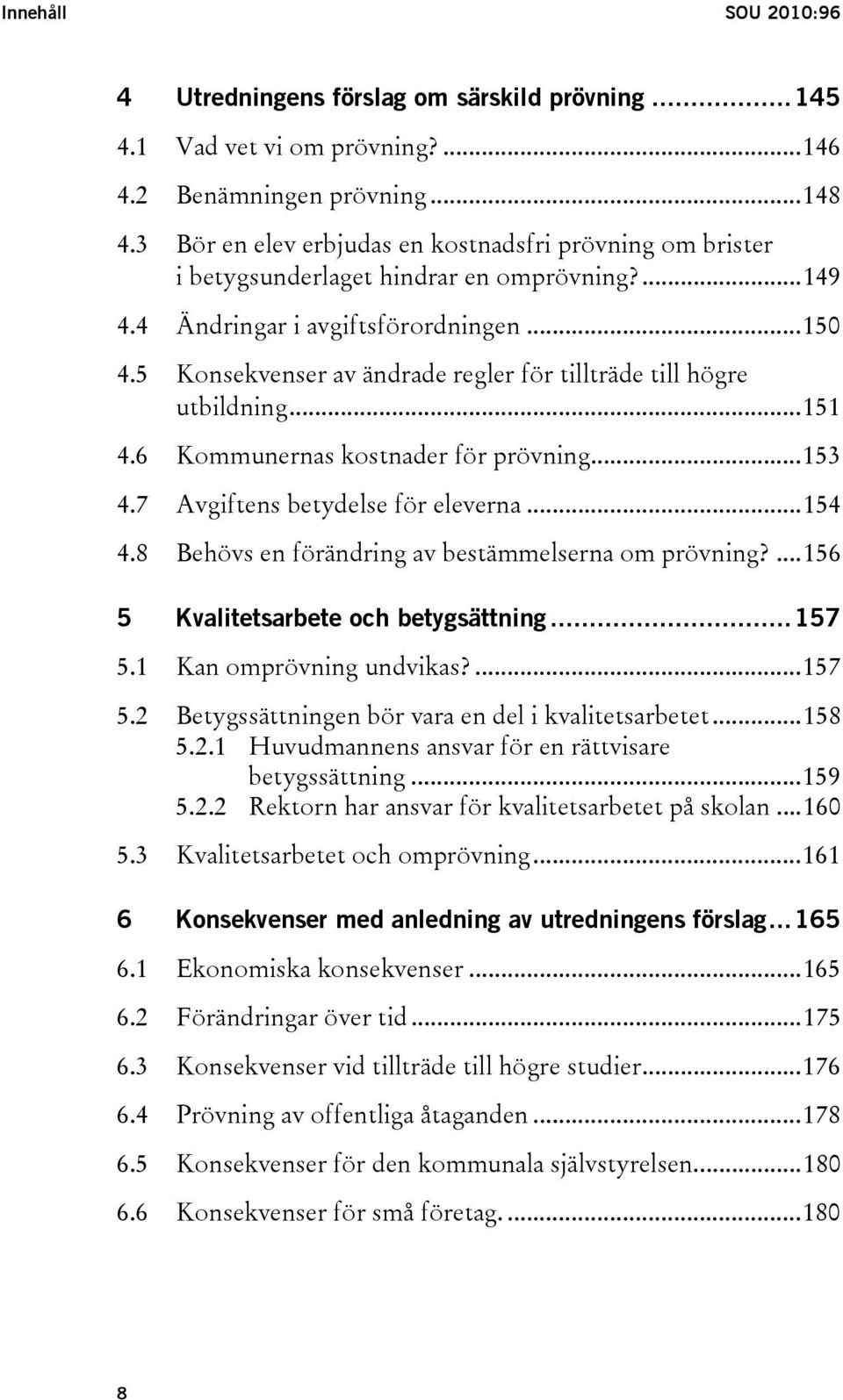 5 Konsekvenser av ändrade regler för tillträde till högre utbildning...151 4.6 Kommunernas kostnader för prövning...153 4.7 Avgiftens betydelse för eleverna...154 4.