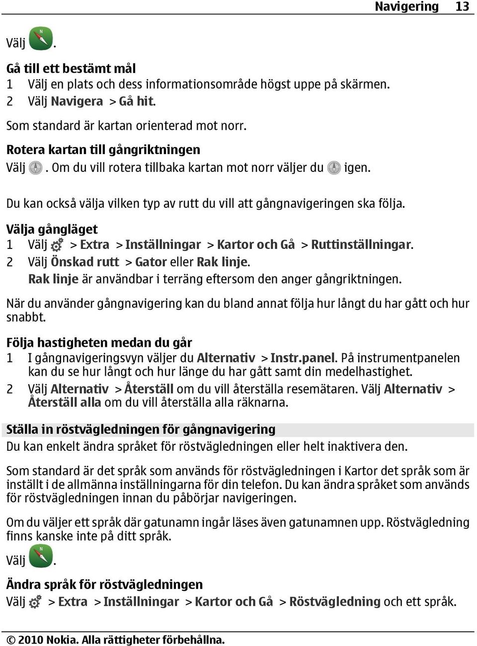 Välja gångläget 1 Välj > Extra > Inställningar > Kartor och Gå > Ruttinställningar. 2 Välj Önskad rutt > Gator eller Rak linje. Rak linje är användbar i terräng eftersom den anger gångriktningen.