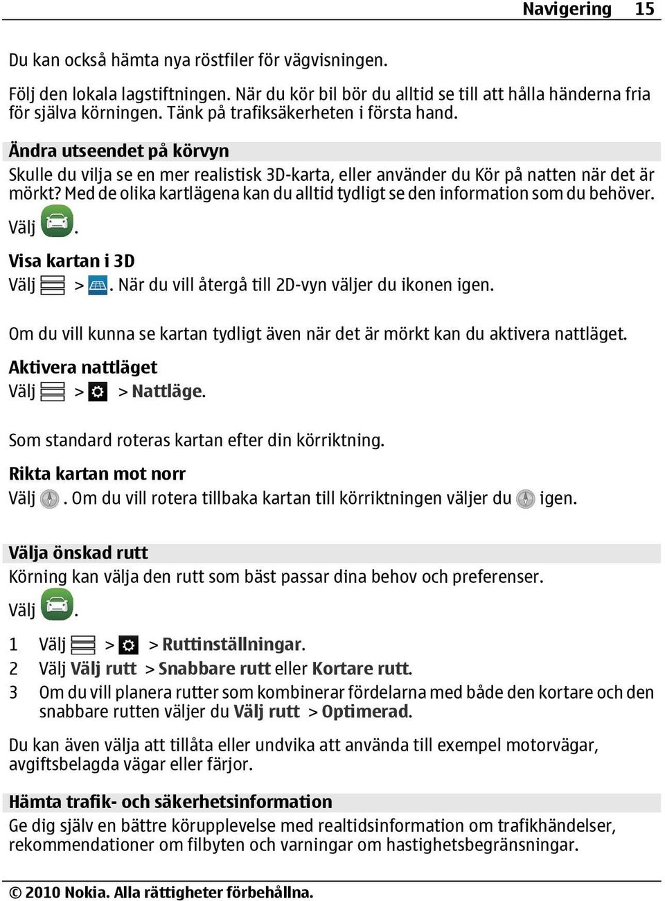 Med de olika kartlägena kan du alltid tydligt se den information som du behöver. Visa kartan i 3D Välj >. När du vill återgå till 2D-vyn väljer du ikonen igen.