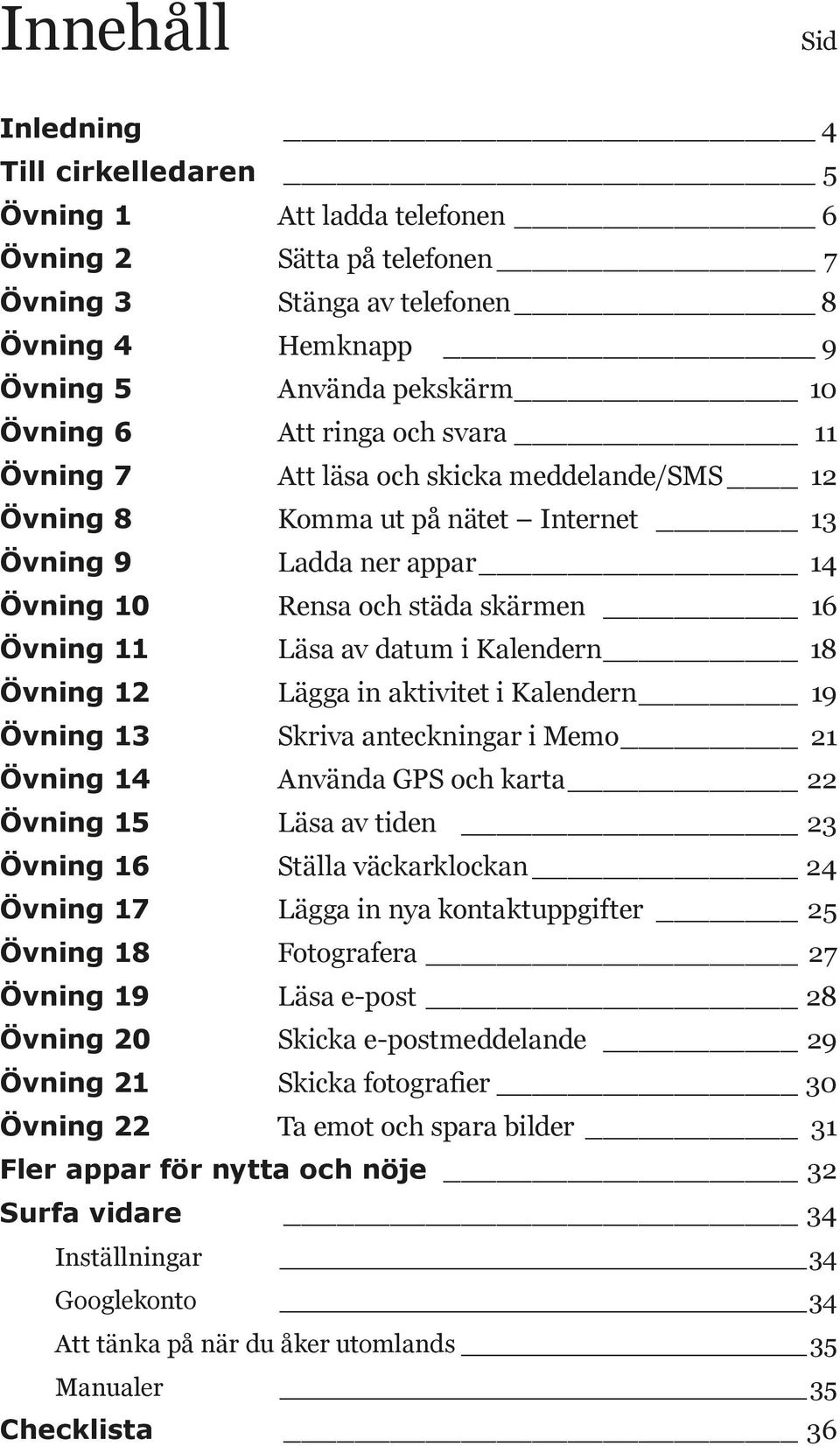 Kalendern 18 Övning 12 Lägga in aktivitet i Kalendern 19 Övning 13 Skriva anteckningar i Memo 21 Övning 14 Använda GPS och karta 22 Övning 15 Läsa av tiden 23 Övning 16 Ställa väckarklockan 24 Övning