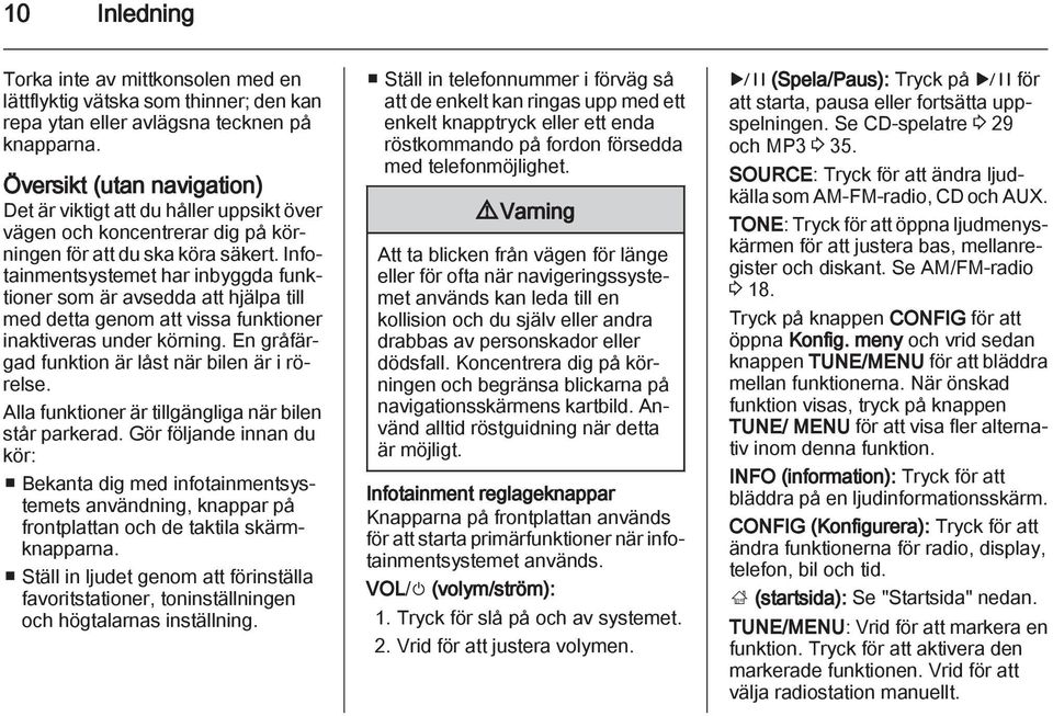 Infotainmentsystemet har inbyggda funktioner som är avsedda att hjälpa till med detta genom att vissa funktioner inaktiveras under körning. En gråfärgad funktion är låst när bilen är i rörelse.