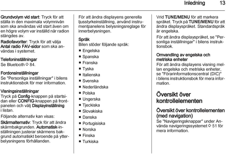 Fordonsinställningar Se "Personliga inställningar" i bilens instruktionsbok för mer information.