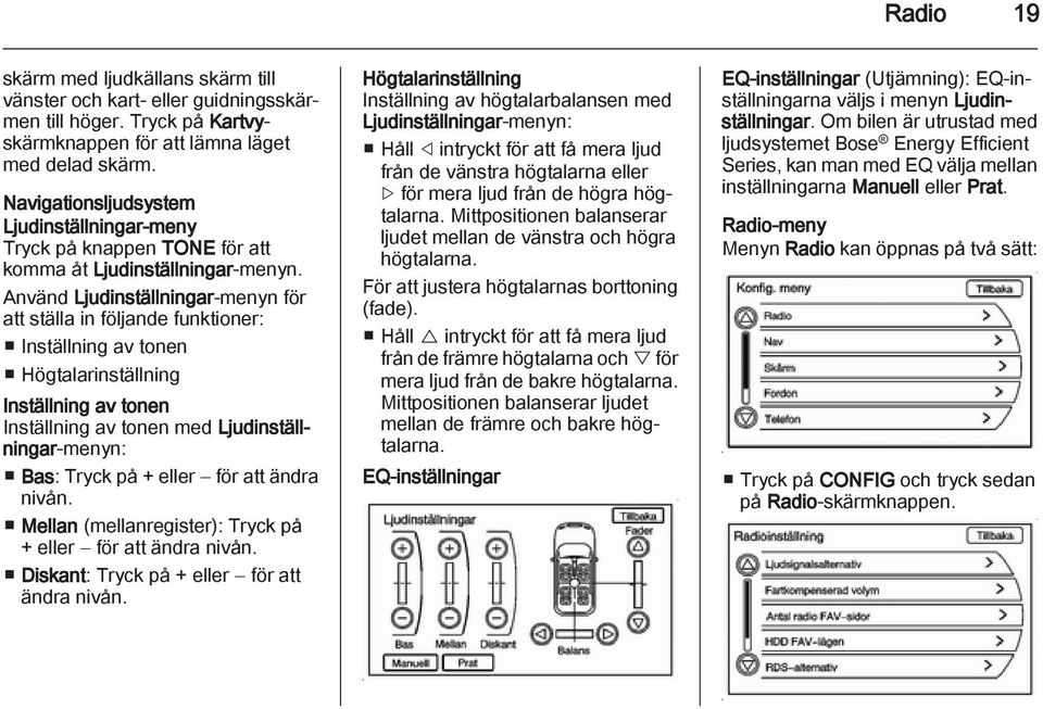 Använd Ljudinställningar-menyn för att ställa in följande funktioner: Inställning av tonen Högtalarinställning Inställning av tonen Inställning av tonen med Ljudinställningar-menyn: Bas: Tryck på +