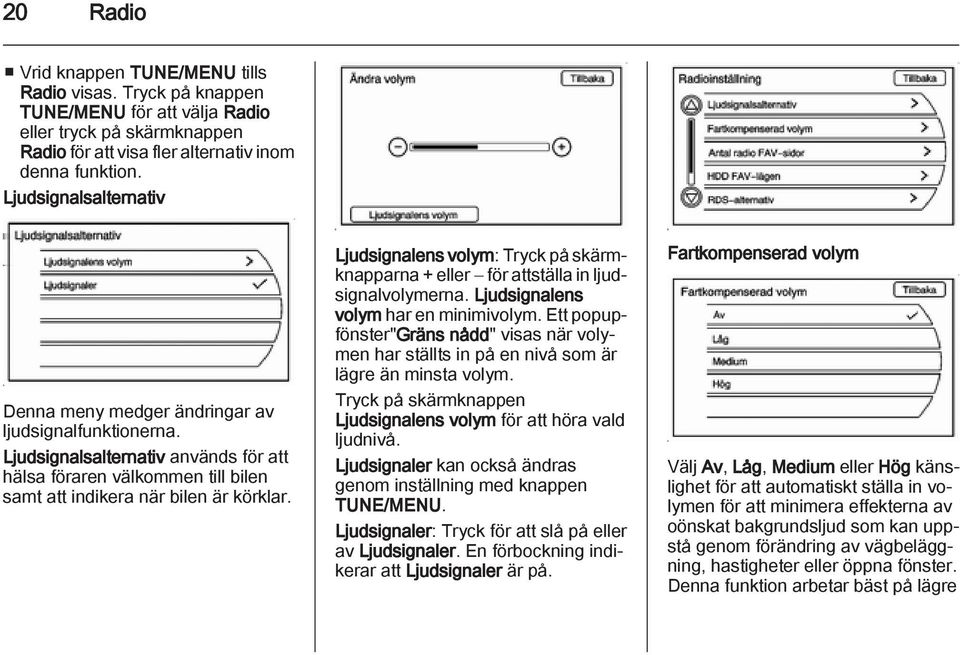 Ljudsignalens volym: Tryck på skärmknapparna + eller för attställa in ljudsignalvolymerna. Ljudsignalens volym har en minimivolym.