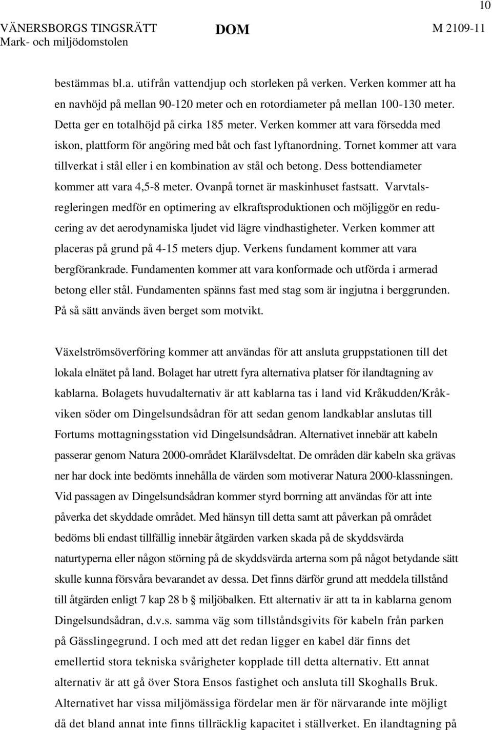 Tornet kommer att vara tillverkat i stål eller i en kombination av stål och betong. Dess bottendiameter kommer att vara 4,5-8 meter. Ovanpå tornet är maskinhuset fastsatt.