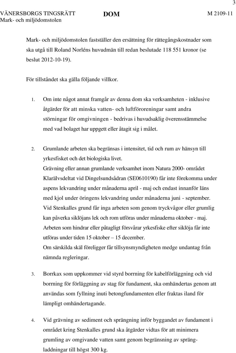 överensstämmelse med vad bolaget har uppgett eller åtagit sig i målet. 2. Grumlande arbeten ska begränsas i intensitet, tid och rum av hänsyn till yrkesfisket och det biologiska livet.