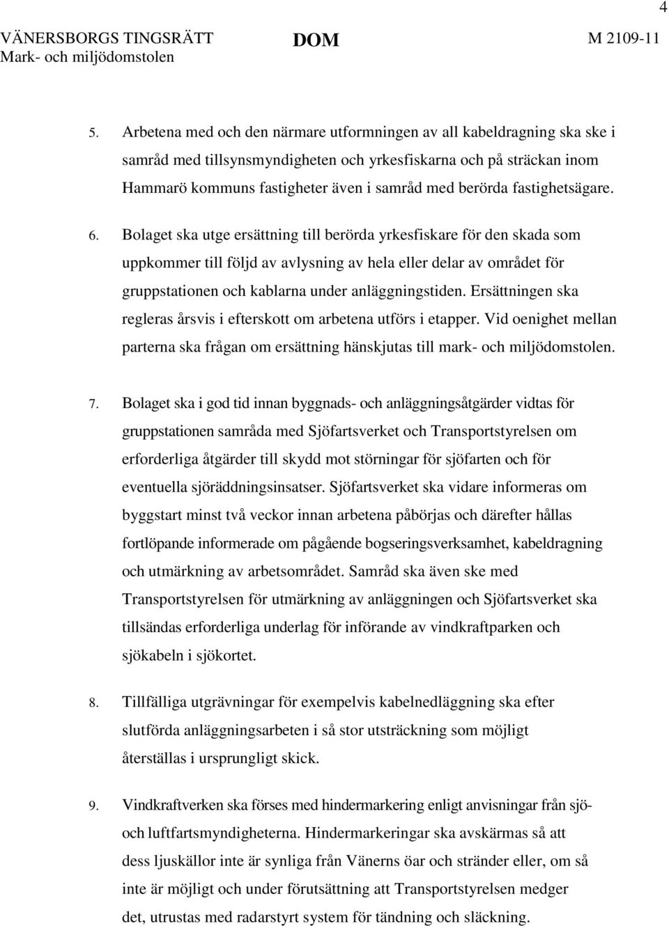 Bolaget ska utge ersättning till berörda yrkesfiskare för den skada som uppkommer till följd av avlysning av hela eller delar av området för gruppstationen och kablarna under anläggningstiden.