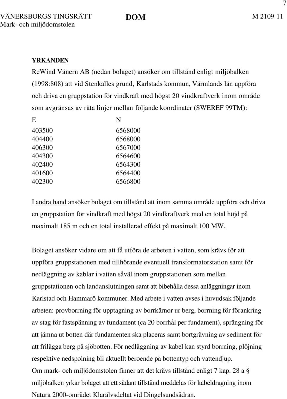 401600 6564400 402300 6566800 N I andra hand ansöker bolaget om tillstånd att inom samma område uppföra och driva en gruppstation för vindkraft med högst 20 vindkraftverk med en total höjd på