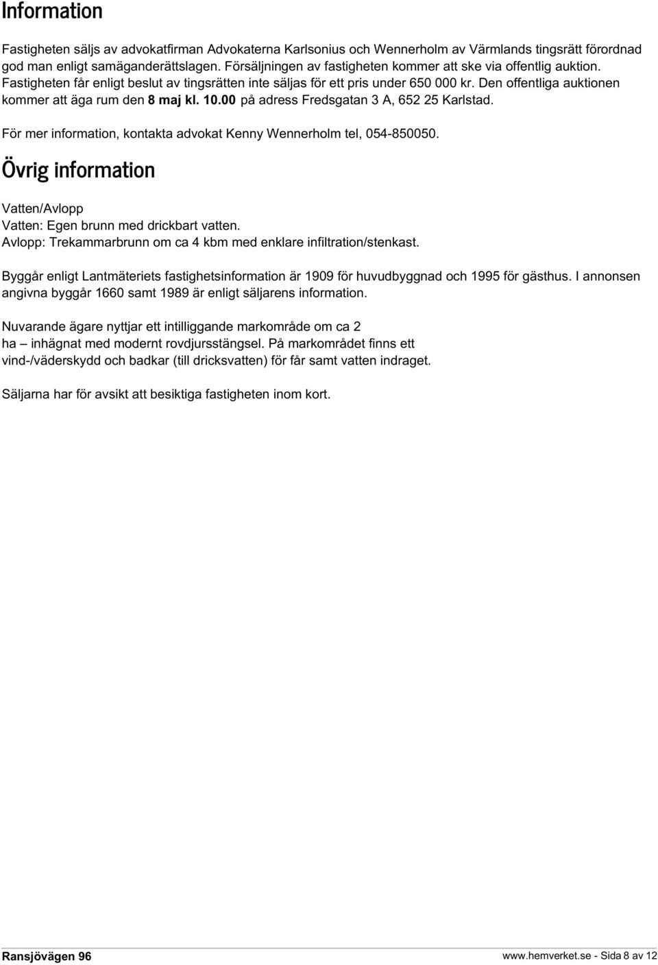 Den offentliga auktionen kommer att äga rum den 8 maj kl. 10.00 på adress Fredsgatan 3 A, 652 25 Karlstad. För mer information, kontakta advokat Kenny Wennerholm tel, 054-850050.
