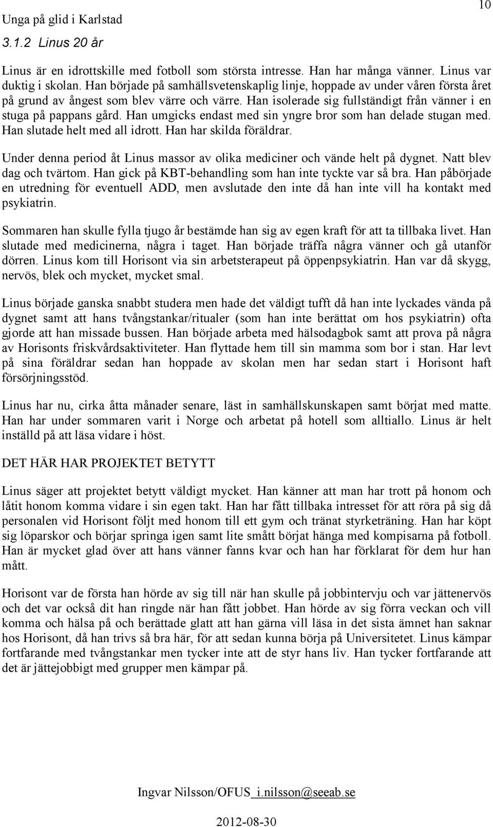 Han umgicks endast med sin yngre bror som han delade stugan med. Han slutade helt med all idrott. Han har skilda föräldrar.