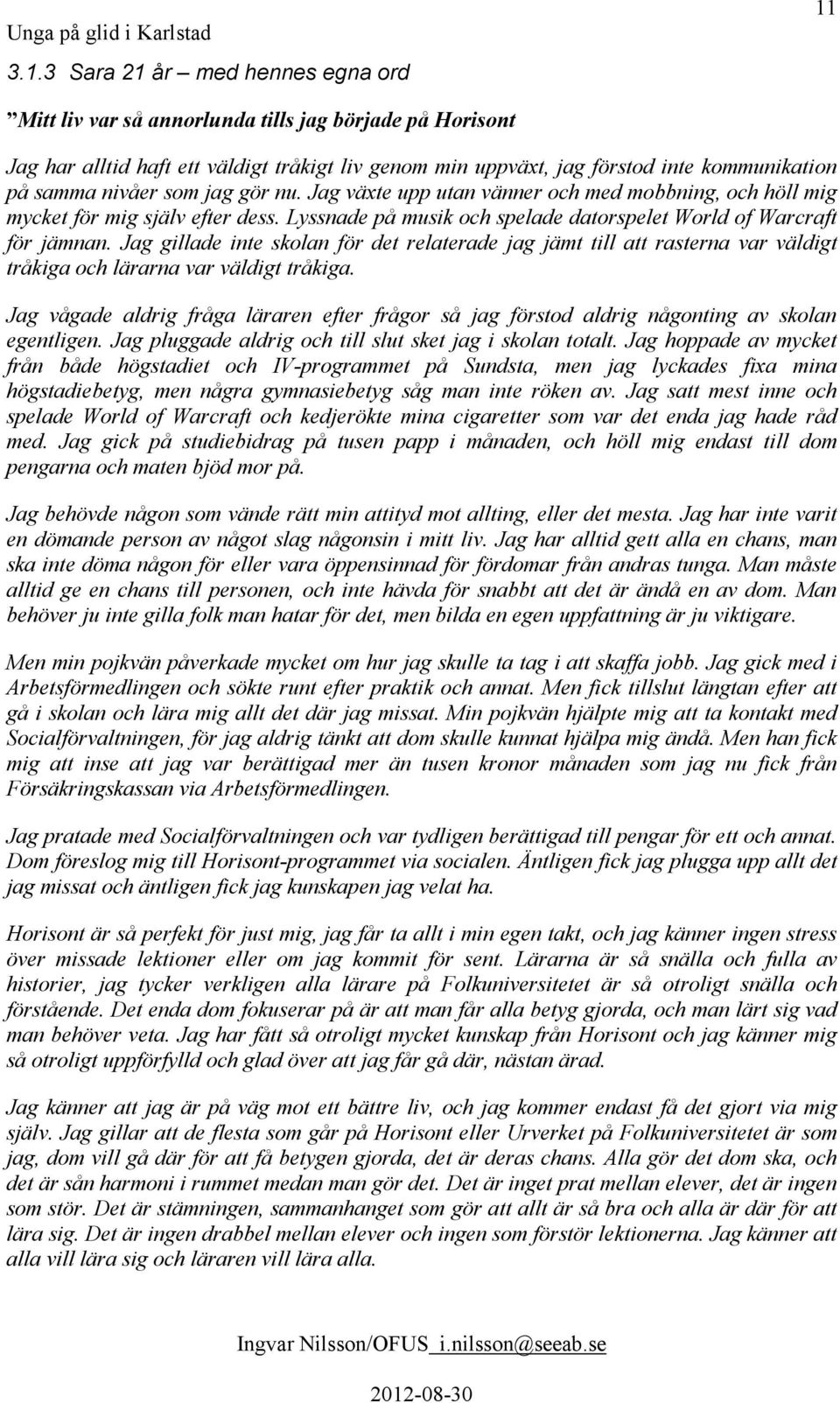 Jag gillade inte skolan för det relaterade jag jämt till att rasterna var väldigt tråkiga och lärarna var väldigt tråkiga.